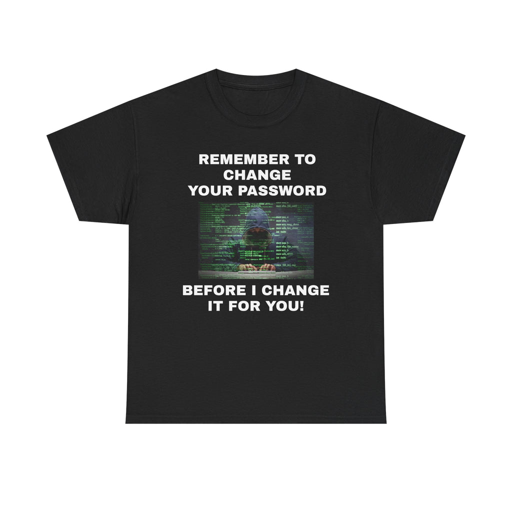 Remember to Change Your Password… Before I Change It for You! – Unisex T-Shir